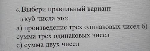 6. Выбери правильный вариант 1) куб числа это:а) произведение трех одинаковых чисел 6)сумма трех оди