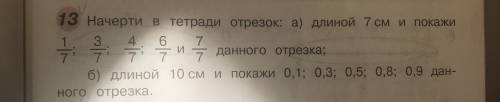 Начерти в тетради отрезок: длиной 7 см и покажи 1/7; 3/7; 4/7; 6/7 и 7/7 данного отрезка.