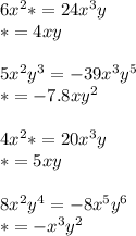 6x^{2}*=24x^{3}y\\**=4xy\\\\*5x^{2}y^{3}=-39x^{3}y^{5}\\**=-7.8xy^{2}\\\\4x^{2}*=20x^{3}y\\**=5xy\\\\*8x^{2}y^{4}=-8x^{5}y^{6}\\**=-x^{3}y^{2}