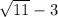 \sqrt{11 } - 3