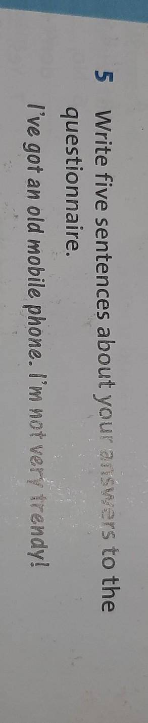 5 Write five sentences about your answers to the questionnaire.I've got an old mobile phone. I'm not