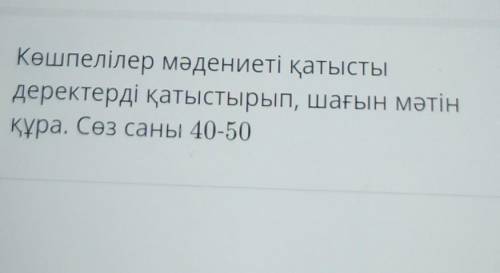 Көшпелілер мәдениеті қатыстыдеректерді қатыстырып, шағын мәтінқұра. Сөз саны 40-50​