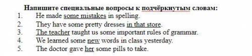 Напишите специальные вопросы к подчёркнутым словам: He made some mistakes in spelling.They have some