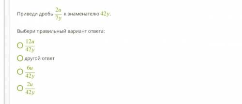 ——————- Приведи дробь 27 к знаменателю 42 . Выбери правильный вариант ответа: 1242 другой ответ 642