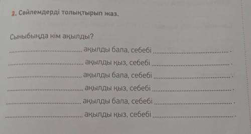 2. Сөйлемдерді толықтырып жаз. Сыныбыңда кім ақылды?... ақылды бала, себебі ...ақылды қыз, себебіақы