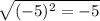 \sqrt{( - 5) {}^{2} = - 5}