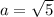 a = \sqrt{5}