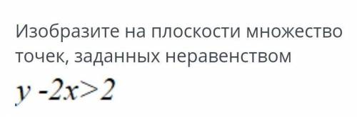 Изобразите на плоскости множество точек, заданных неравенством y - 2x>2 ​