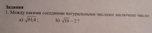 Между какими соседним натуральными числами заключено число : a) корень61,4 ; б) корень10 - 2 ;​