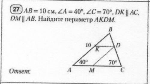 27 AB= 10 cm. ZA = 40°, 2C=70°, DK || AC, DM | АВ. Найдите периметр АКОМ. .BK400700C​