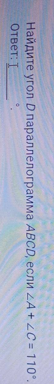 Найдите угол D параллелограмма ABCD, если угол A+ угол C = 110°.​