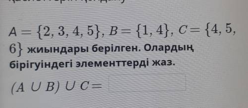 А = {2, 3, 4, 5}, B = {1, 4}, С= {4, 5, 6} жиындары берілген. Олардыңбірігуіндегі элементтерді жаз.(