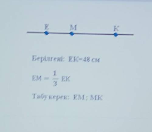 Берілгені: EK=48 см ЕМ=1/3 ЕК табу керек: ЕМ;МК