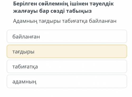 Берілген сөйлемнің ішінен тәуелдік жалғауы бар сөзді табыңыз Адамның тағдыры табиғатқа байланған​