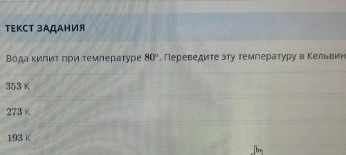 Вода кипит при температуре 80. Переведите эту температуру в Кельвины?363 К273 K.193K​