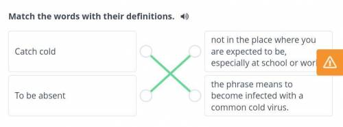 match the words with their definitions. catch cold to be absent not in the place where you are expec