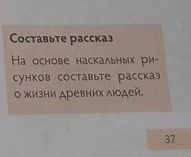 Стр.37 Составить рассказ на основе наскальных рисунков о жизни древних людей.​