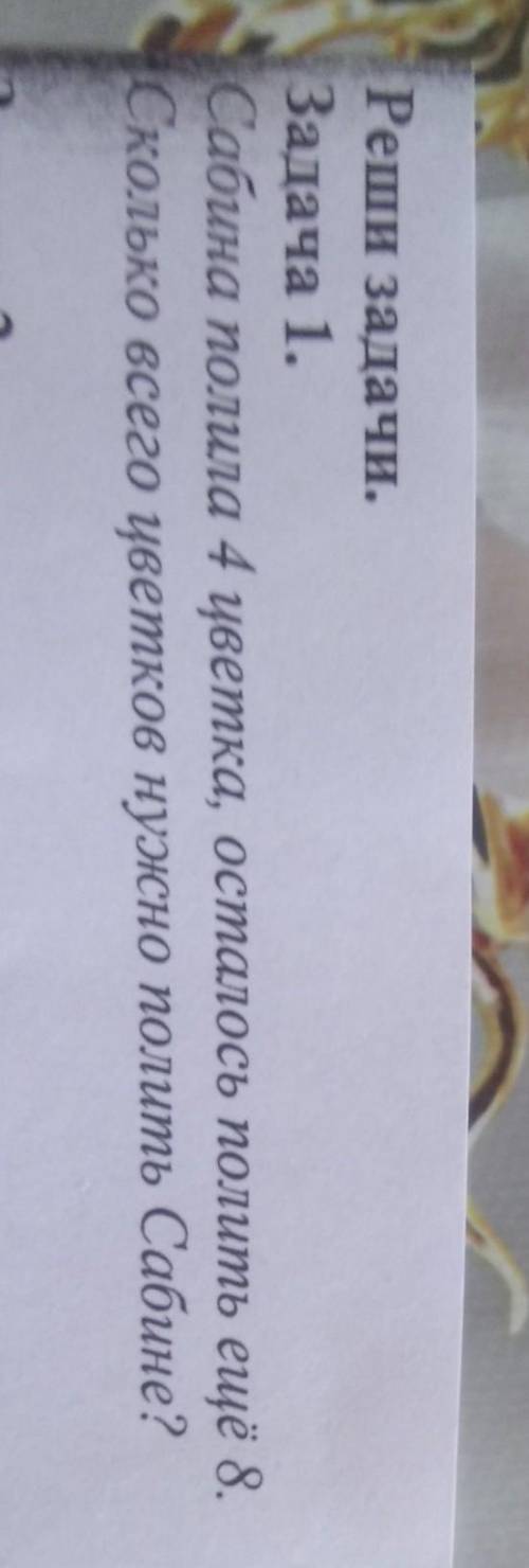 Сабина полила 4 цветка осталось полить ещё 8. сколько всего Цветков Нужно полить Сабине?​