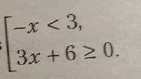 Решите совокупность неравенств [-x < 3 [3x + 6 ≥ 0