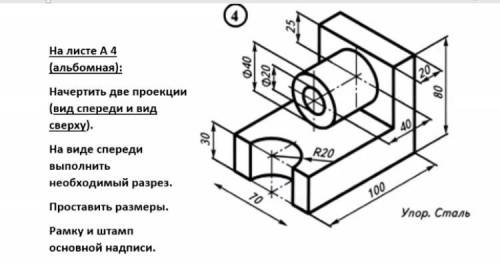 Начертить две проекции. ( вид спереди и вид сверху). На виде спереди выполнить необходимый разрез. п