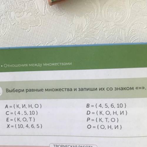 ЗА Выбери равные множества и запиши их со знаком «=». А = {К, И, Н, О} С= {4, 5, 10 } Е= {K, O, T} X