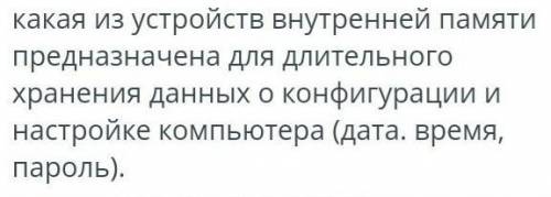 КЭШ память, СМОС память, оперативная память, диско память. Это варианты ответа. ​