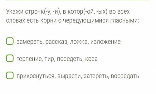 Укажи строчк(-у, -и), в котор(-ой, -ых) во всех словах есть корни с чередующимися гласными: замереть