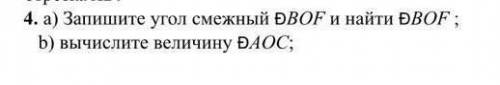 4. а) Запишите угол смежный BOF и найтиBOF;b) вычислите величину b) АОС;​