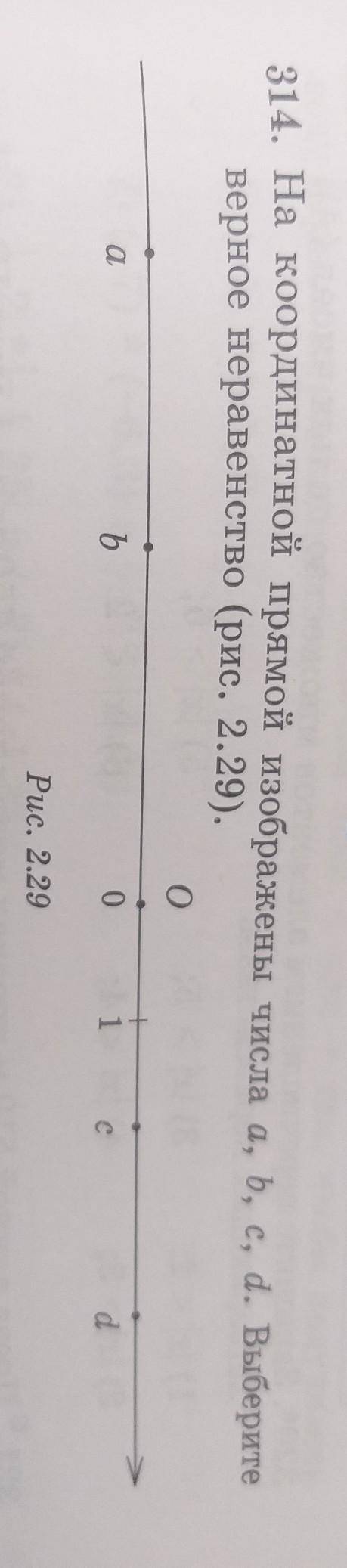 314. На координатной прямой изображены числа a, b, c, d. Выберите верное неравенство (рис. 2.29).оab