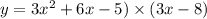 y = 3 {x}^{2} + 6x - 5) \times (3x - 8)