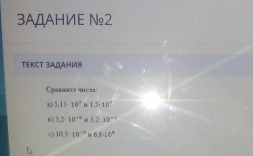 ЗАДАНИЕ No2 ТЕКСТ ЗАДАНИЯСравнитечисла:а) 5,11. 107 и 1,5- 10?в) 3,2- 10-5 и 3,2- 10-4c) 10,3- 10-9