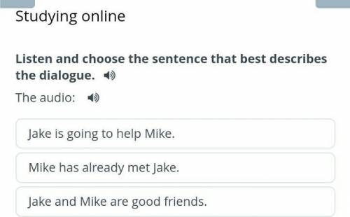 The audio:Mike has already met Jake.Jake and Mike are good friends.Jake is going to help Mike.​