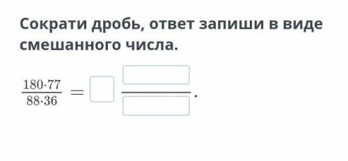 Сократи дробь, ответ запиши в виде смешанного числа. 180•77/88•36​