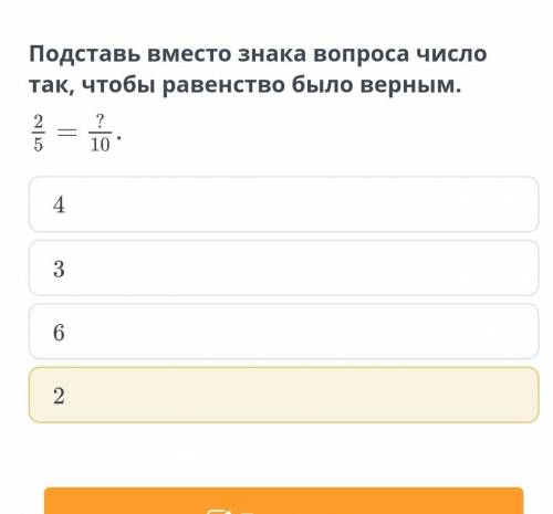 Поставь вместо вопроса число так, чтобы равенство было верным 2/5=?/10​