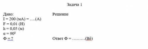 Задача 1 Дано: I = 200 (мА) = ….(A) F = 0,01 (H) h = 0,05 (м) α = 900 Решение Ф = ? ответ Ф = ………(Вδ