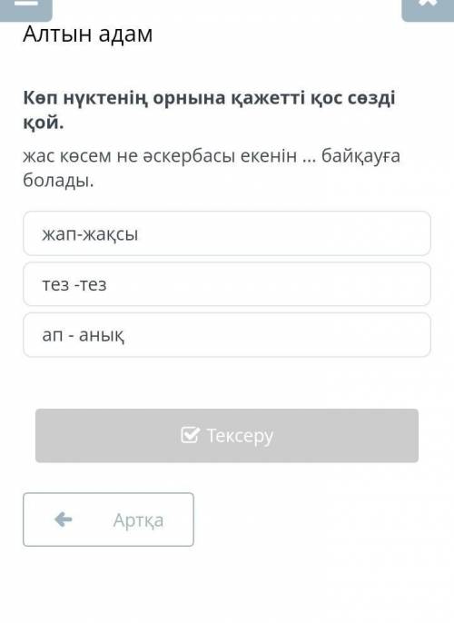 Көп нүктенің орнына қажетті қос сөзді қой. жас көсем не әскербасы екенін ... байқауға болады.жап-жақ