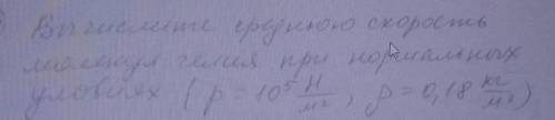 С ФИЗИКОЙ Вычислите среднюю скорость молекул гелия при нормальных условиях (p=10^5 H/м^2,р=0.18кг/м^