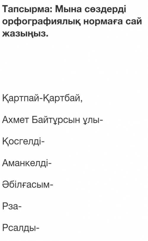 Мына сөздерді орфографиялық нормаға сай жазыңыз. Қартпай-Қартбай,Ахмет Байтұрсын ұлы-Қосгелді-Аманке