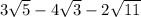 3\sqrt{5} - 4 \sqrt{3} - 2 \sqrt{11}