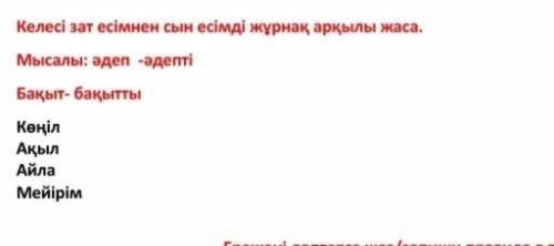 Келесі зат есімнен сын есімді жұрнақ арқылы жаса Мысалы : әдеп -әдепті Бақыт- бақытты Көңіл Ақыл Айл