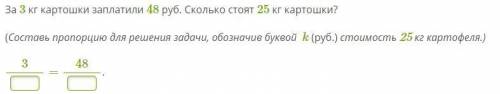 За 3 кг картошки заплатили 48 руб. Сколько стоят 25 кг картошки? (Составь пропорцию для решения зада