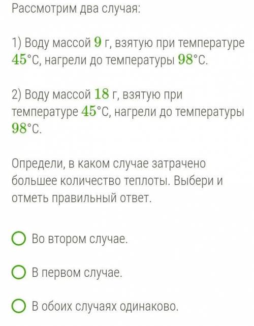 Рассмотрим два случая:1) Воду массой 9 г, взятую при температуре 45°C, нагрели до температуры 98°C.2