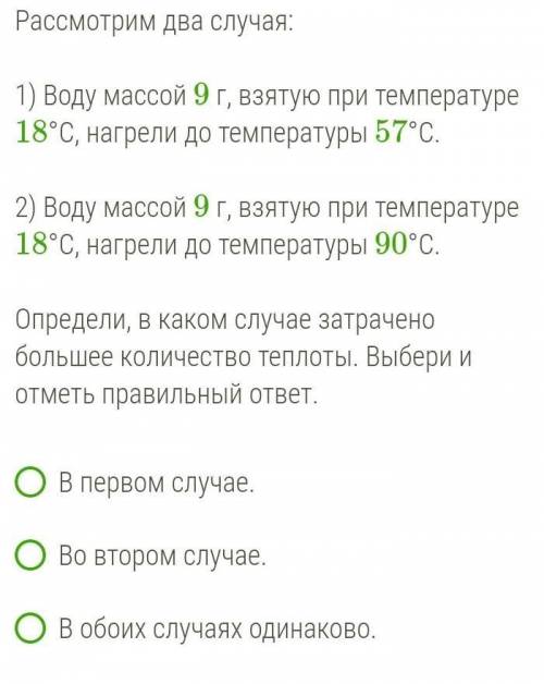 Рассмотрим два случая:1) Воду массой 9 г, взятую при температуре 18°C, нагрели до температуры 57°C.2