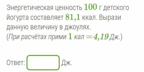 ) Энергетическая ценность 100 г детского йогурта составляет 81,1 ккал. Вырази данную величину в джоу