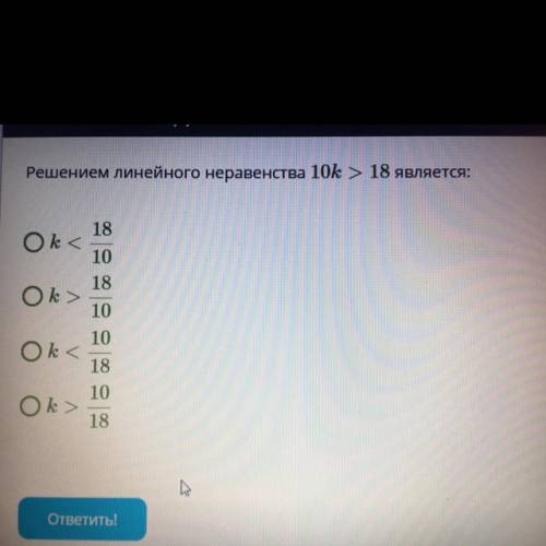 Решением линейного неравенства 10k > 18 является: 18 Ok< < 10 18 Ok > Ok < 10 10 18 1