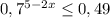 0,7^{5-2x} \leq 0,49