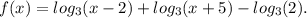 f(x) = log_{3}(x - 2) + log_{3}(x + 5) - log_{3}(2) .