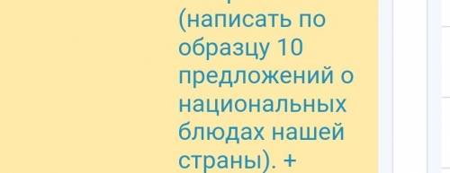 надо. Заранее Написать 10 предложений о национальных блюдах нашей страны по одному предолежентю​