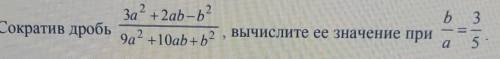 Сократив дробь (3a²+2ab-b²)/(9a²+10ab+b²) вычислите ее значение при b/a=3/5​