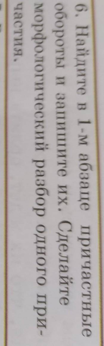 6. Найдите в 1-м абзаце причастные обороты и запишите их. Сделайтеморфологический разбор одного при-